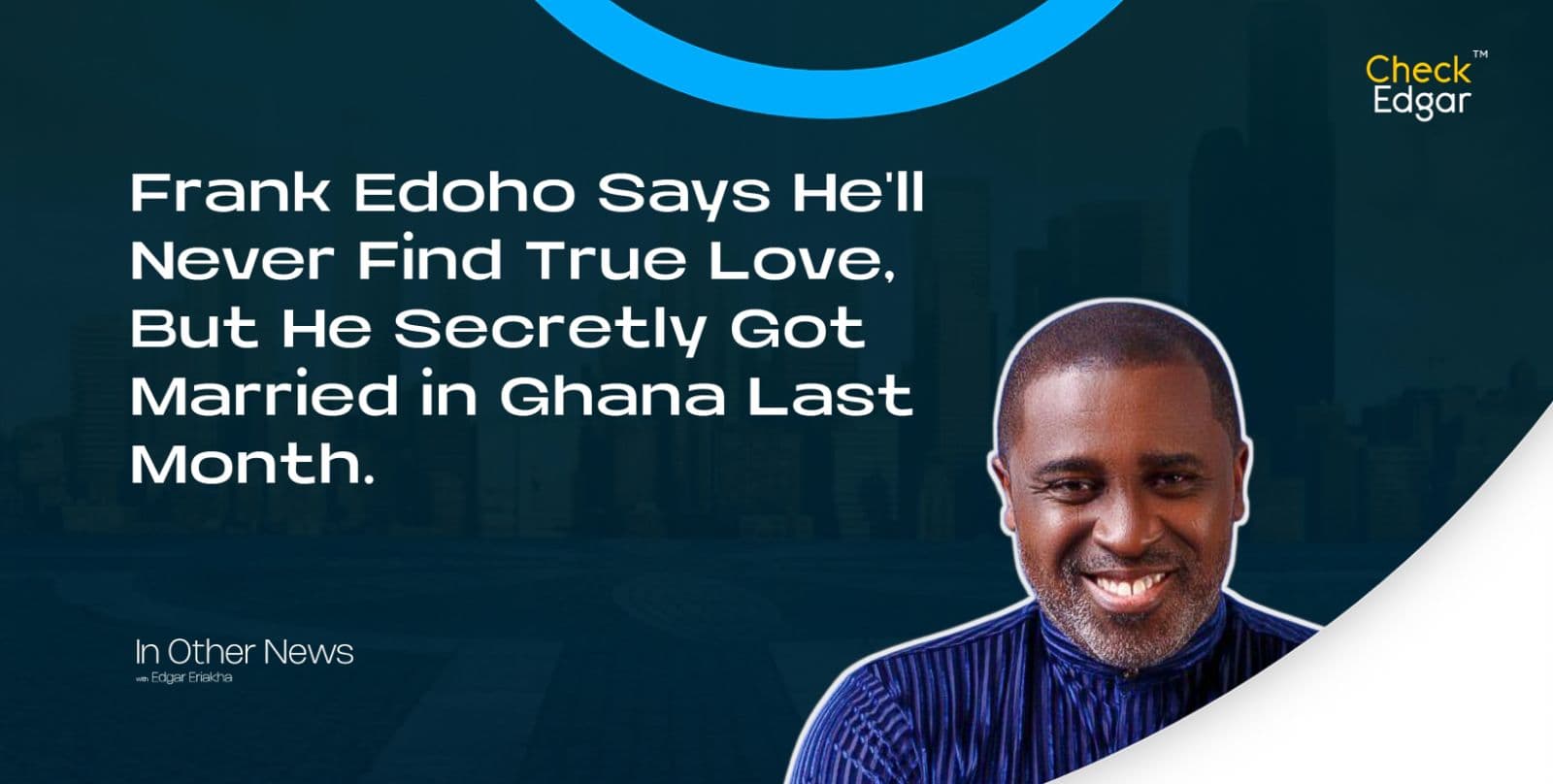 Frank Edoho Says He'll Never Find True Love, But He Secretly Got Married in Ghana Last Month.