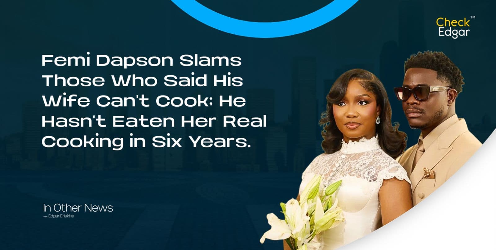 Femi Dapson Slams Those Who Said His Wife Can't Cook; He Hasn't Eaten Her Real Cooking in Six Years.
