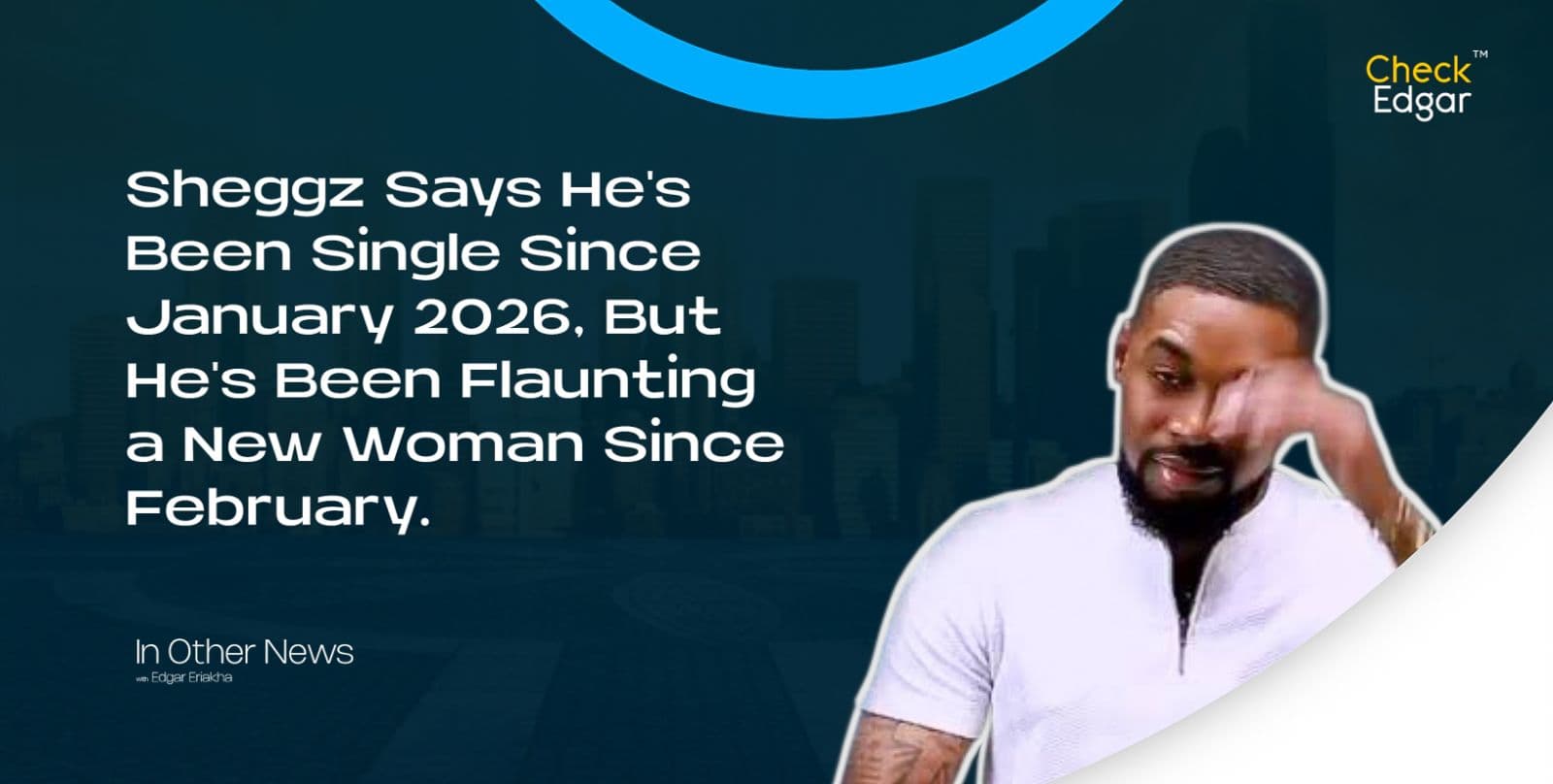 Sheggz Says He's Been Single Since January 2026, But He's Been Flaunting a New Woman Since February.