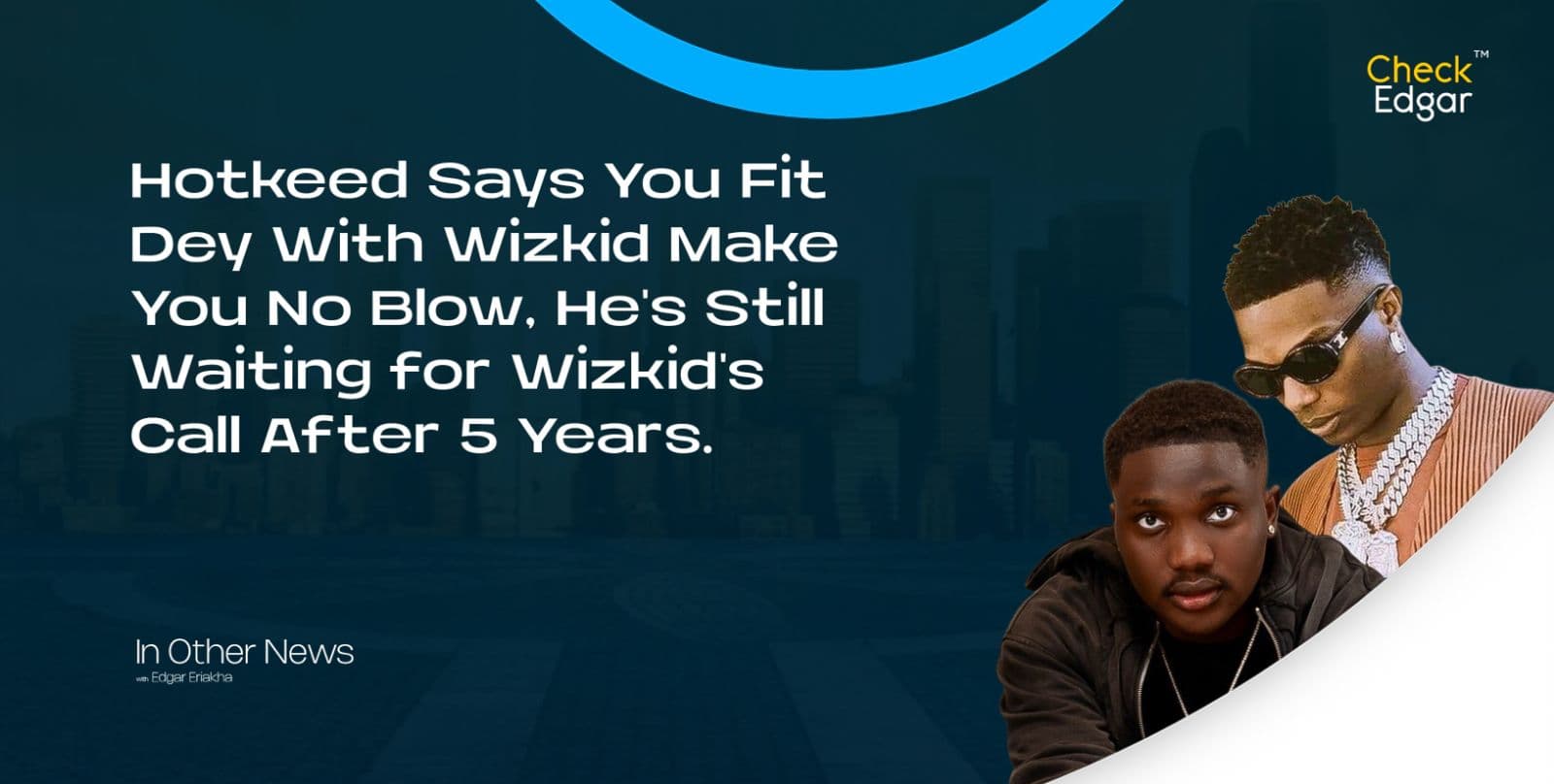 Hotkeed Says You Fit Dey With Wizkid Make You No Blow, He's Still Waiting for Wizkid's Call After 5 Years.
