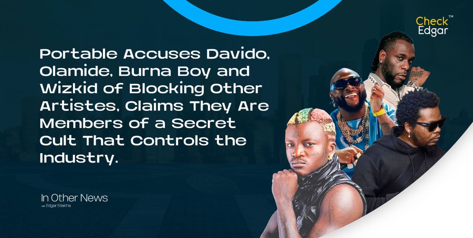 Portable Accuses Davido, Olamide, Burna Boy and Wizkid of Blocking Other Artistes, Claims They Are Members of a Secret Cult That Controls the Industry.