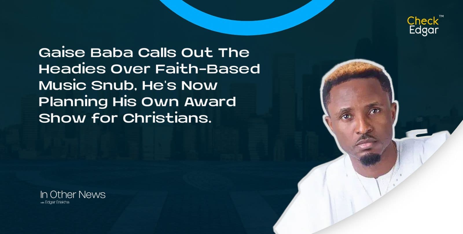 Gaise Baba Calls Out The Headies Over Faith-Based Music Snub, He's Now Planning His Own Award Show for Christians.