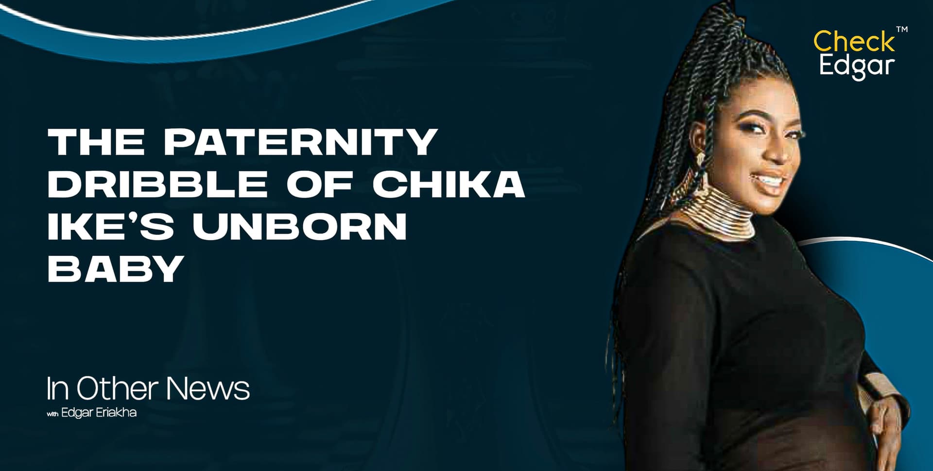 THE PATERNITY DRIBBLE OF CHIKA IKE’S UNBORN BABY